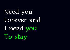 Need you
Forever and

I need you
To stay