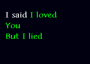 I said I loved
You

But I lied