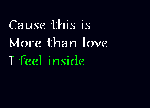 Cause this is
More than love

I feel inside