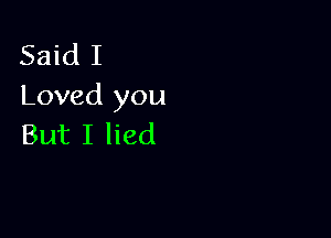 Said I
Loved you

But I lied
