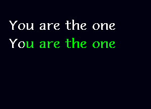You are the one
You are the one