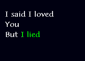 I said I loved
You

But I lied