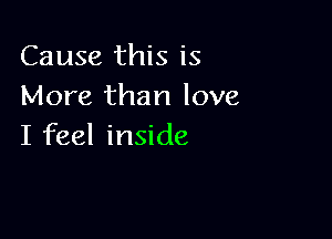 Cause this is
More than love

I feel inside