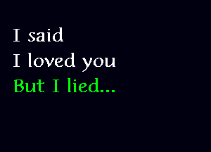 I said
I loved you

But I lied...