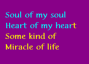 Soul of my soul
Heart of my heart

Some kind of
Miracle of life