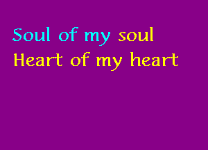 Soul of my soul
Heart of my heart