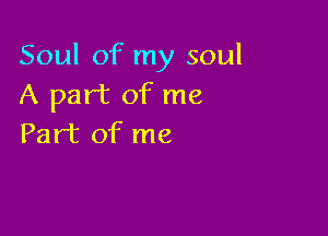 Soul of my soul
A part of me

Part of me