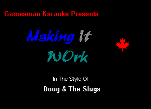 Gamesman Karaoke Presents

Making If

700M

In The Style 0!
Doug 8t The Slugs
