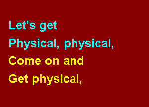 Let's get
Physical, physical,

Come on and
Get physical,