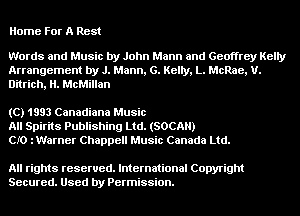 Home For A Rest

Words and Music by John Mann and Geoffrey Kelly
Arrangement by J. Mann, 6. Kelly, L. McRae, U.
Ditrich, H. McMillan

(C) 1993 Canadiana Music
All Spirits Publishing Ltd. (SOCAH)
CIO iWarner Chappell Music Canada Ltd.

All rights reserved. International Copyright
Secured. Used by Permission.