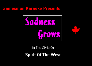 Gamesman Karaoke Presents

Sadness

Grows

In The Style 0?
Spirit Of The West