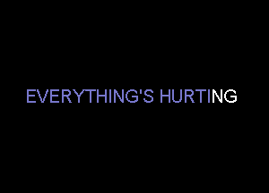 EVERYTHING'S HURTING