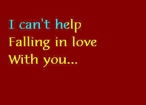 I can't help
Falling in love

With you...