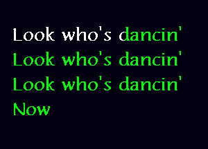 Look who's dancin'
Look who's dancin'
Look who's dancin'
Now
