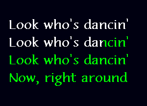 Look who's dancin
Look who's dancin
Look who's dancin
Now, right around

I