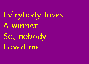Efrybodyloves
A winner

So,nobody
Loved me...