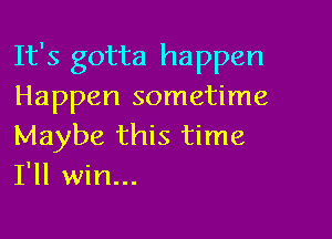 It's gotta happen
Happen sometime

Maybe this time
I'll win...