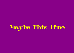 Maybe This Time