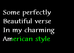 Some perfectly
Beautiful verse

In my charming
American style