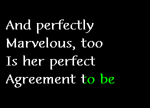 And perfectly
Marvelous, too

Is her perfect
Agreement to be