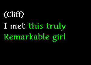(Cliff)
I met this truly

Remarkable girl