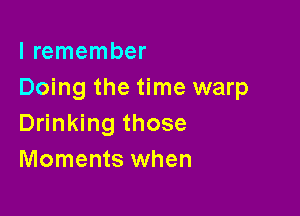 I remember
Doing the time warp

Drinking those
Moments when