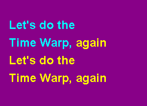 Let's do the
Time Warp, again

Let's do the
Time Warp, again