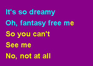 It's so dreamy
Oh, fantasy free me

So you can't
See me
No, not at all