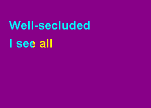 WelI-secluded
I see all