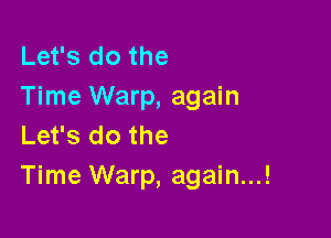 Let's do the
Time Warp, again

Let's do the
Time Warp, again...!