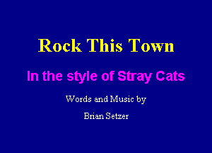 Rock This Town

Woxds and Musxc by

Bnm Setzer