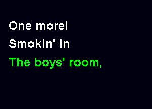 One more!
Smokin' in

The boys' room,
