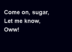 Come on, sugar,
Let me know,

Oww!