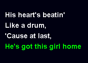 His heart's beatin'
Like a drum,

'Cause at last,
He's got this girl home
