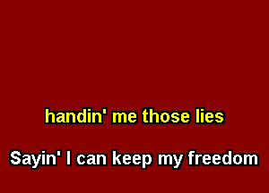 handin' me those lies

Sayin' I can keep my freedom