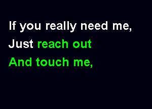 If you really need me,
Just reach out

And touch me,