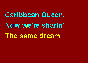 Caribbean Queen,
Ncw we're sharin'

The same dream