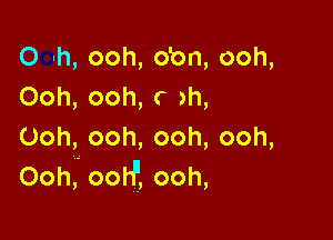 O h, ooh, o'on, ooh,
Ooh, ooh, r ah,

Ooh, ooh, ooh, ooh,
Ooh, ootf, ooh,