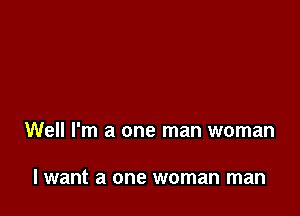 Well I'm a one man woman

I want a one woman man