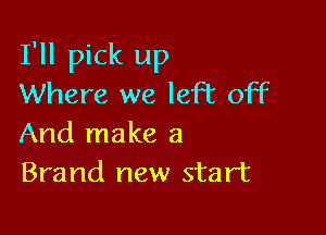 I'll pick up
Where we left off

And make a
Brand new start