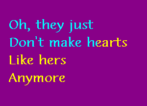 Oh, they just
Don't make hearts

Like hers
Anymore
