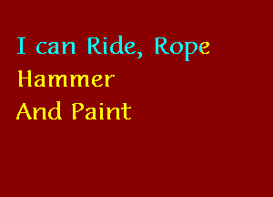 I can Ride, Rope
Hammer

And Paint