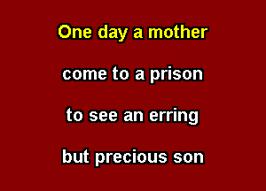 One day a mother

come to a prison

to see an erring

but precious son