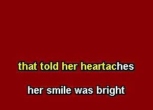 that told her heartaches

her smile was bright