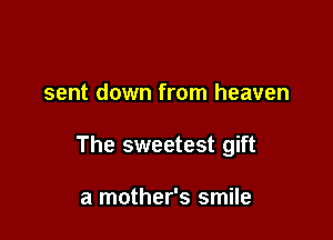sent down from heaven

The sweetest gift

a mother's smile