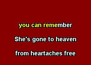 you can remember

She's gone to heaven

from heartaches free
