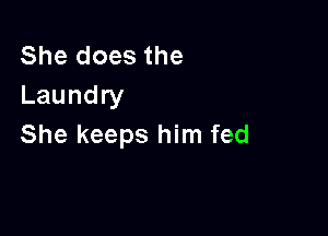 She does the
Laundry

She keeps him fed