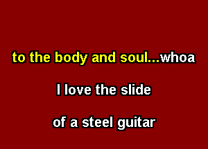 to the body and soul...whoa

I love the slide

of a steel guitar