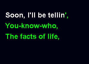 Soon, I'll be tellin',
You-know-who,

The facts of life,