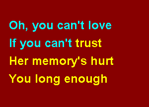Oh, you can't love
If you can't trust

Her memory's hurt
You long enough